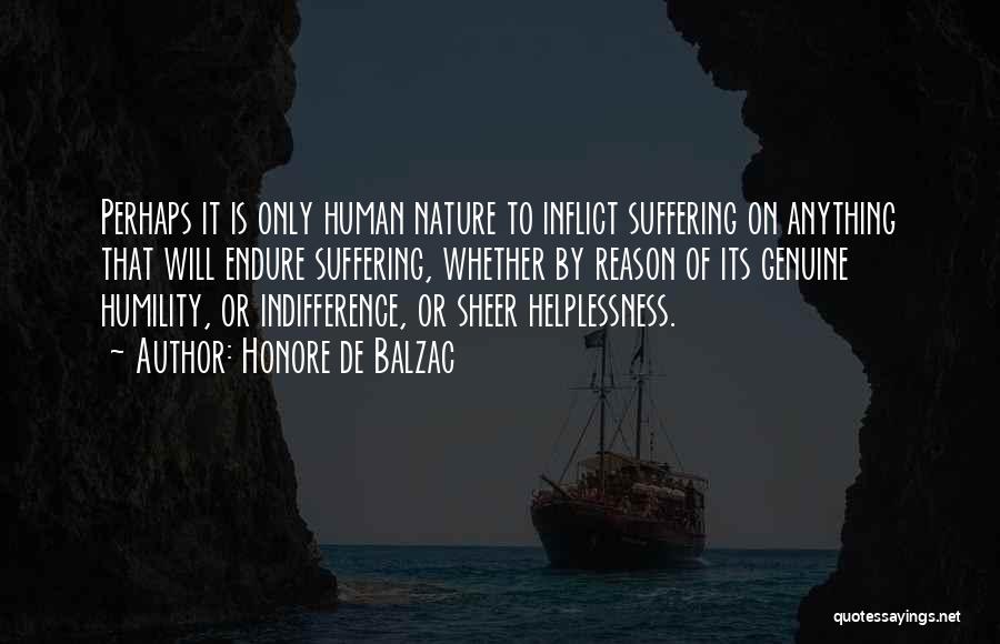 Honore De Balzac Quotes: Perhaps It Is Only Human Nature To Inflict Suffering On Anything That Will Endure Suffering, Whether By Reason Of Its