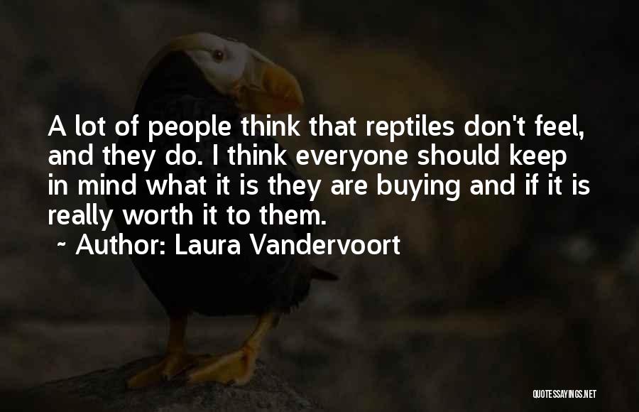 Laura Vandervoort Quotes: A Lot Of People Think That Reptiles Don't Feel, And They Do. I Think Everyone Should Keep In Mind What