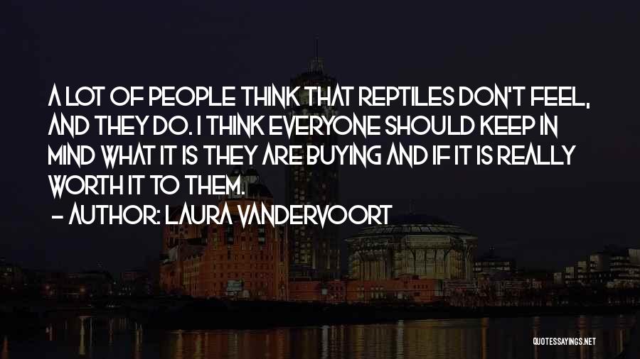 Laura Vandervoort Quotes: A Lot Of People Think That Reptiles Don't Feel, And They Do. I Think Everyone Should Keep In Mind What