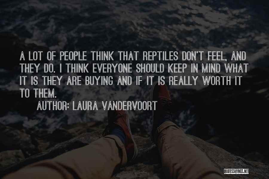 Laura Vandervoort Quotes: A Lot Of People Think That Reptiles Don't Feel, And They Do. I Think Everyone Should Keep In Mind What