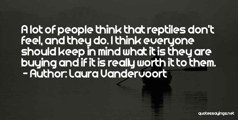 Laura Vandervoort Quotes: A Lot Of People Think That Reptiles Don't Feel, And They Do. I Think Everyone Should Keep In Mind What