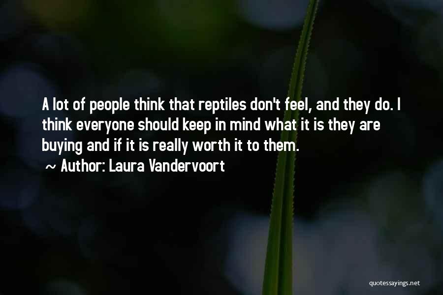 Laura Vandervoort Quotes: A Lot Of People Think That Reptiles Don't Feel, And They Do. I Think Everyone Should Keep In Mind What