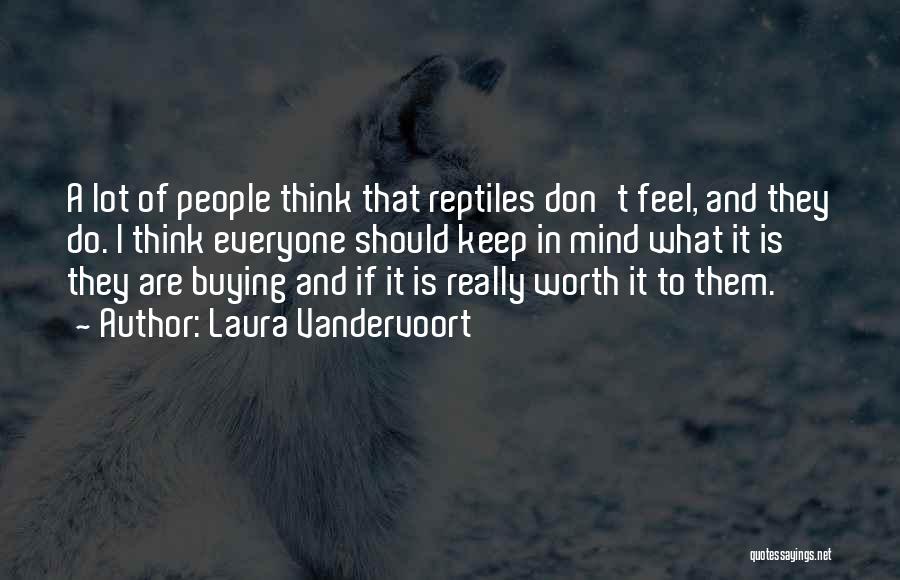 Laura Vandervoort Quotes: A Lot Of People Think That Reptiles Don't Feel, And They Do. I Think Everyone Should Keep In Mind What