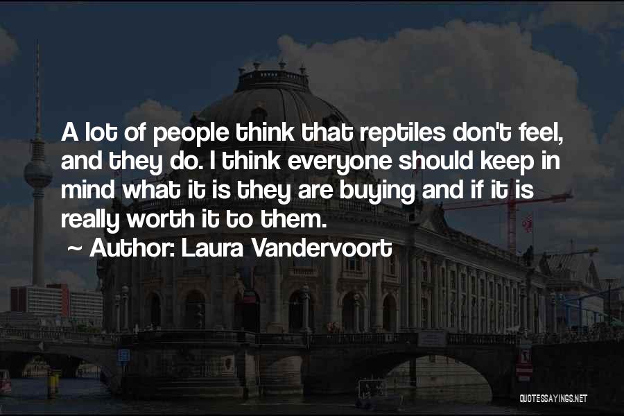 Laura Vandervoort Quotes: A Lot Of People Think That Reptiles Don't Feel, And They Do. I Think Everyone Should Keep In Mind What