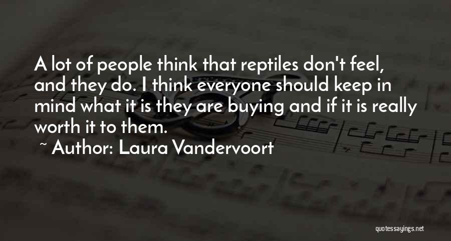 Laura Vandervoort Quotes: A Lot Of People Think That Reptiles Don't Feel, And They Do. I Think Everyone Should Keep In Mind What