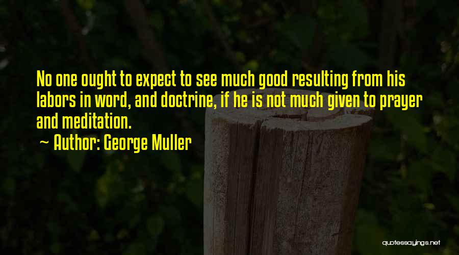George Muller Quotes: No One Ought To Expect To See Much Good Resulting From His Labors In Word, And Doctrine, If He Is