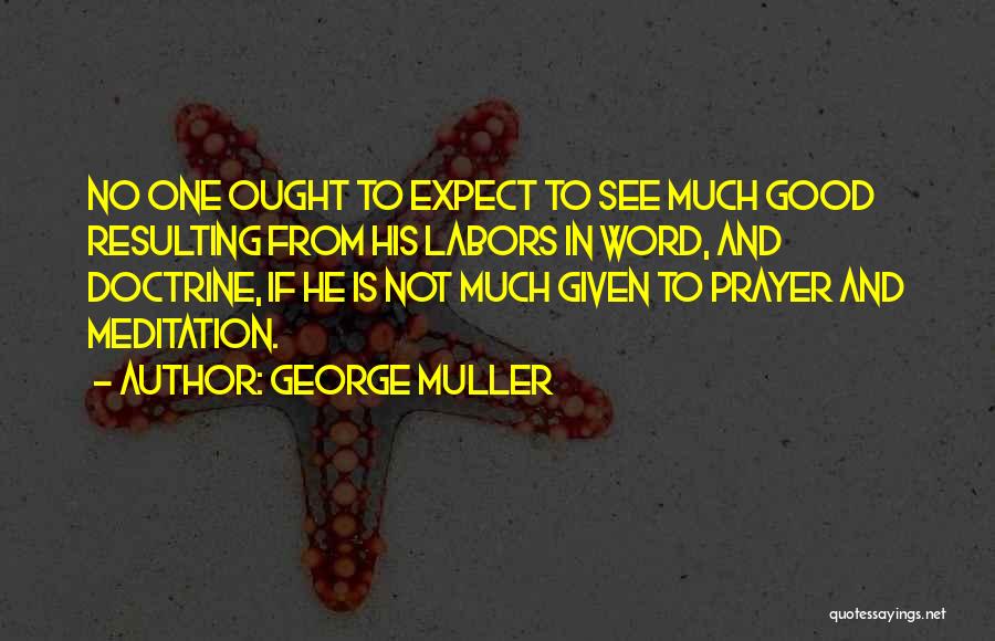George Muller Quotes: No One Ought To Expect To See Much Good Resulting From His Labors In Word, And Doctrine, If He Is