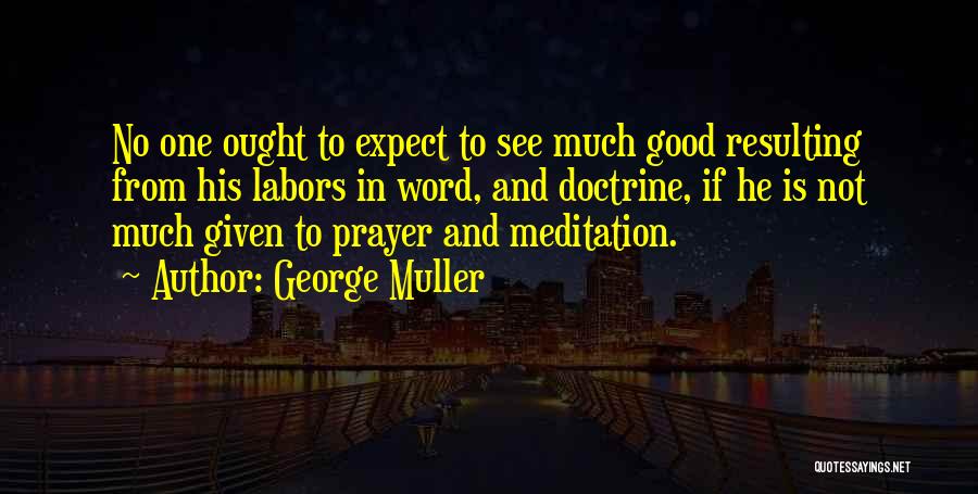 George Muller Quotes: No One Ought To Expect To See Much Good Resulting From His Labors In Word, And Doctrine, If He Is