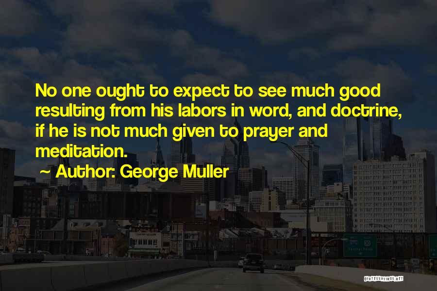 George Muller Quotes: No One Ought To Expect To See Much Good Resulting From His Labors In Word, And Doctrine, If He Is