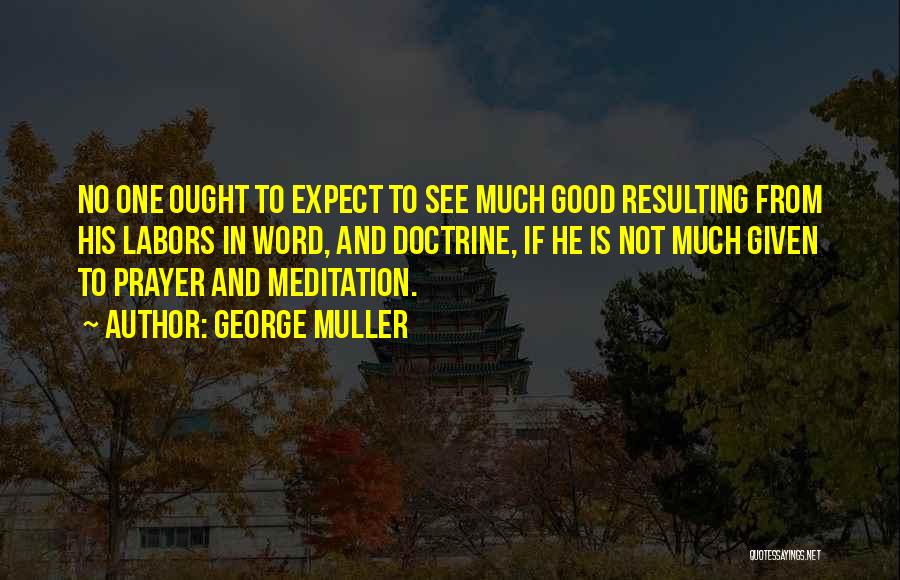 George Muller Quotes: No One Ought To Expect To See Much Good Resulting From His Labors In Word, And Doctrine, If He Is
