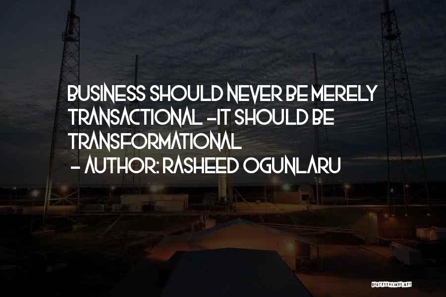 Rasheed Ogunlaru Quotes: Business Should Never Be Merely Transactional -it Should Be Transformational