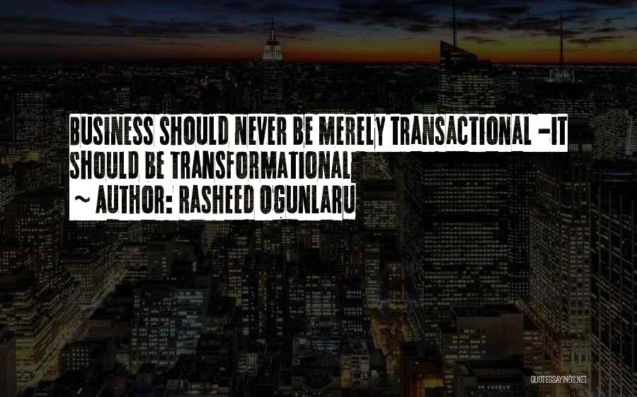 Rasheed Ogunlaru Quotes: Business Should Never Be Merely Transactional -it Should Be Transformational