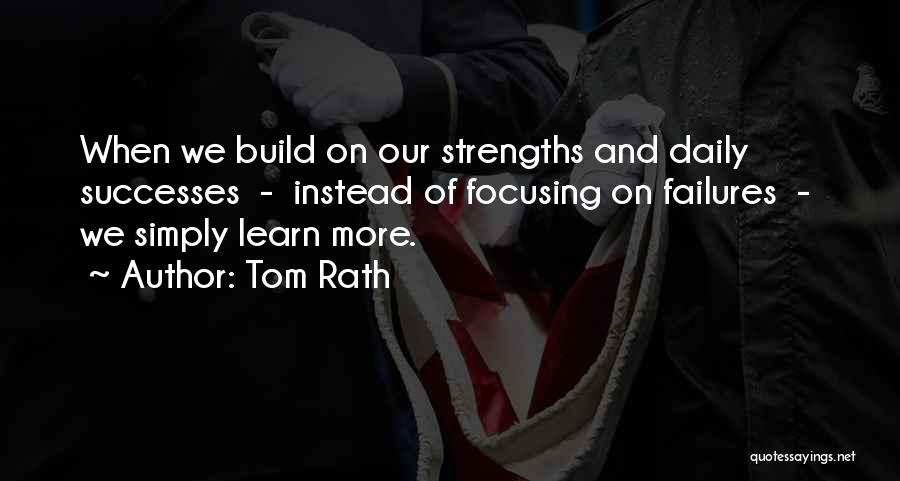 Tom Rath Quotes: When We Build On Our Strengths And Daily Successes - Instead Of Focusing On Failures - We Simply Learn More.
