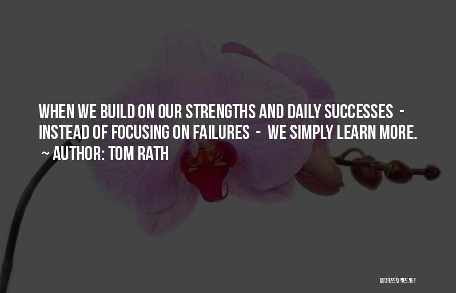 Tom Rath Quotes: When We Build On Our Strengths And Daily Successes - Instead Of Focusing On Failures - We Simply Learn More.