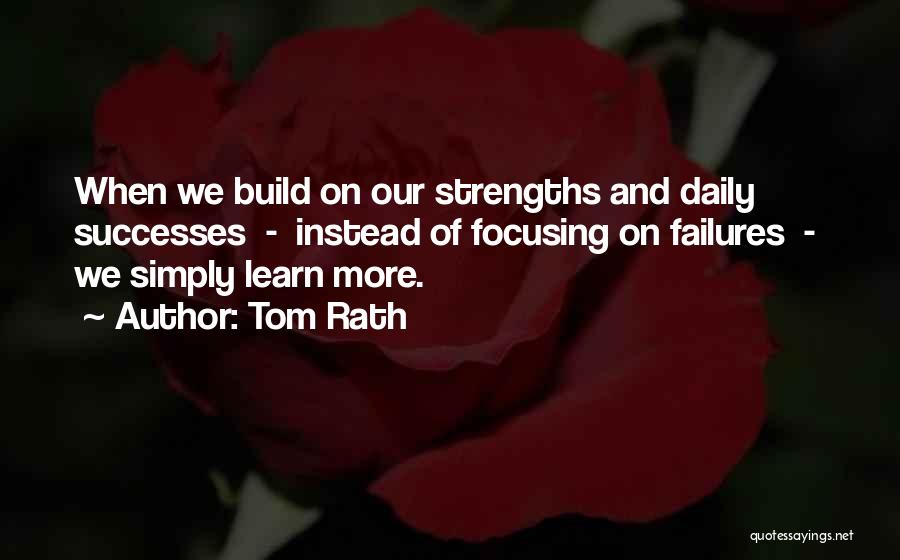Tom Rath Quotes: When We Build On Our Strengths And Daily Successes - Instead Of Focusing On Failures - We Simply Learn More.