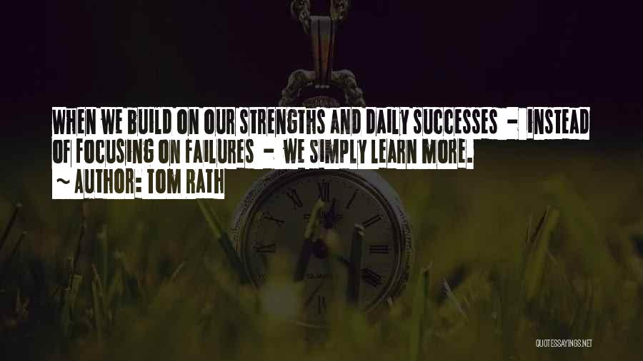 Tom Rath Quotes: When We Build On Our Strengths And Daily Successes - Instead Of Focusing On Failures - We Simply Learn More.
