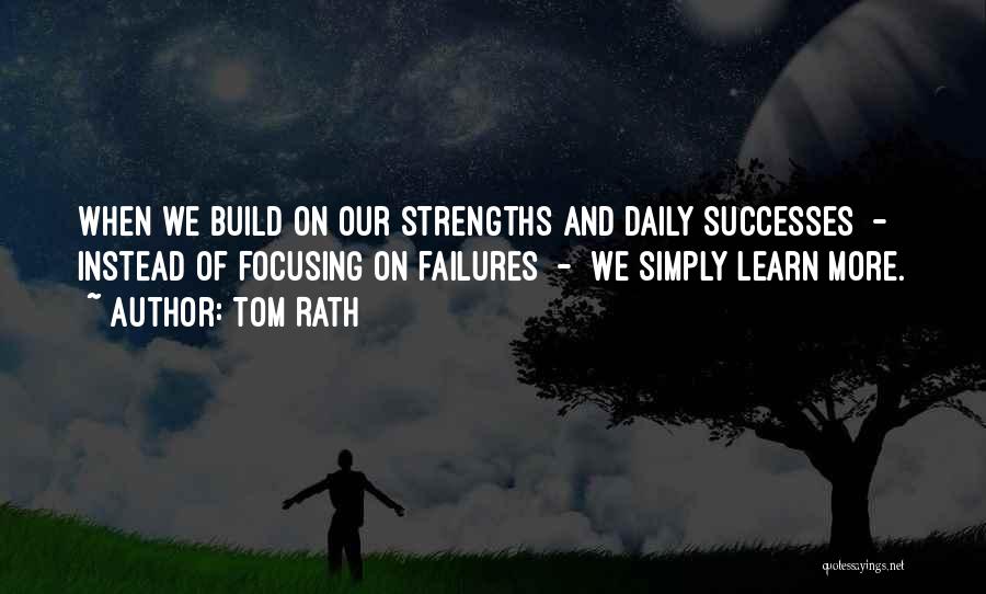 Tom Rath Quotes: When We Build On Our Strengths And Daily Successes - Instead Of Focusing On Failures - We Simply Learn More.