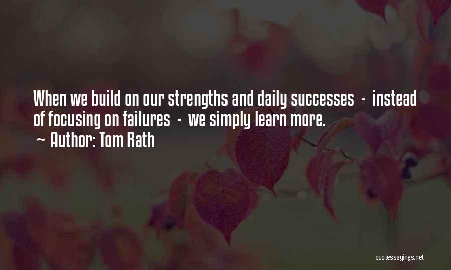 Tom Rath Quotes: When We Build On Our Strengths And Daily Successes - Instead Of Focusing On Failures - We Simply Learn More.