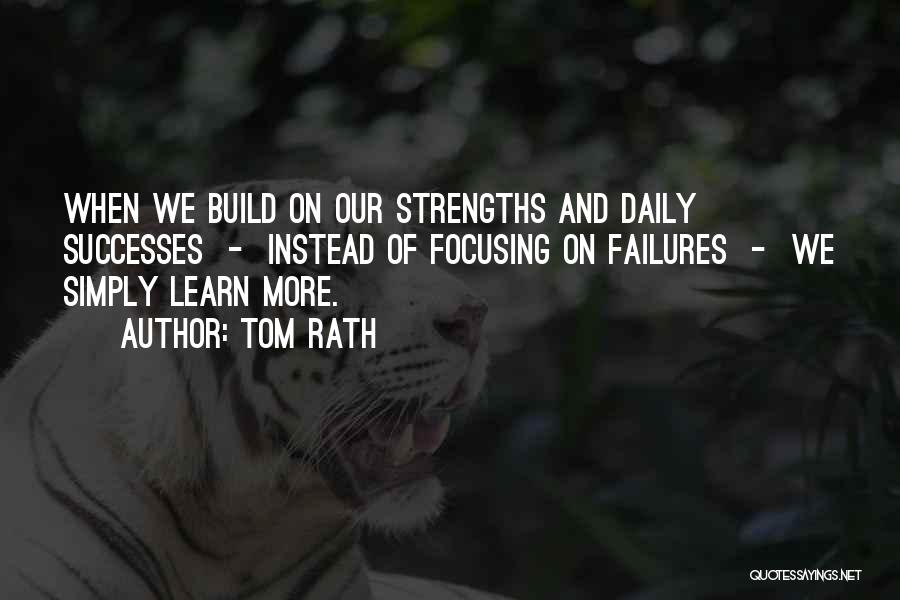 Tom Rath Quotes: When We Build On Our Strengths And Daily Successes - Instead Of Focusing On Failures - We Simply Learn More.