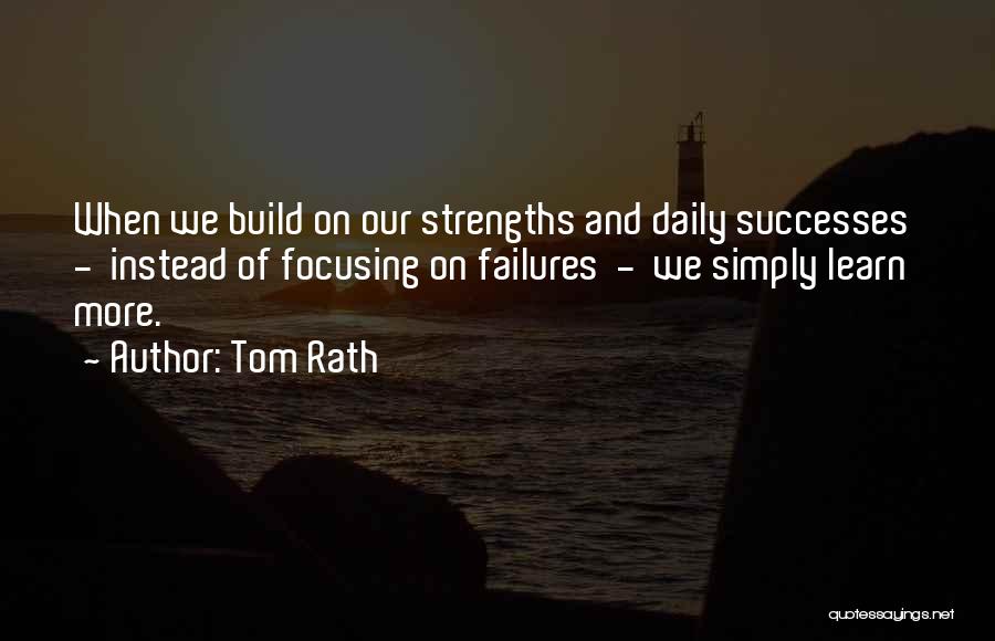 Tom Rath Quotes: When We Build On Our Strengths And Daily Successes - Instead Of Focusing On Failures - We Simply Learn More.