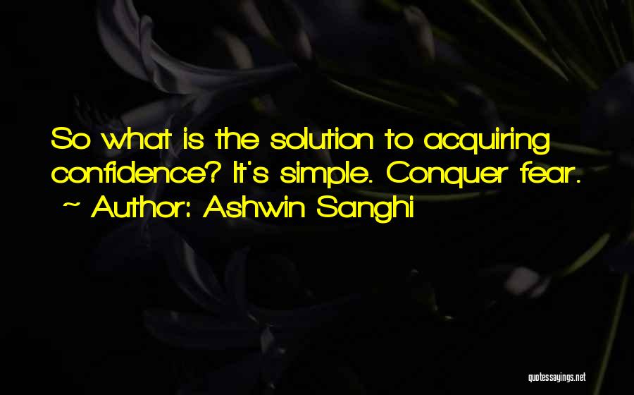 Ashwin Sanghi Quotes: So What Is The Solution To Acquiring Confidence? It's Simple. Conquer Fear.