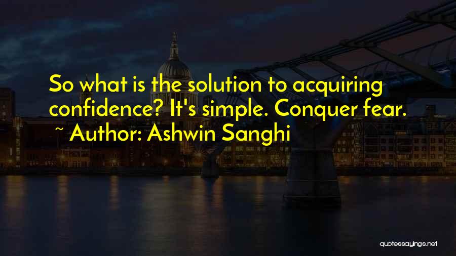 Ashwin Sanghi Quotes: So What Is The Solution To Acquiring Confidence? It's Simple. Conquer Fear.