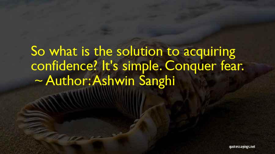 Ashwin Sanghi Quotes: So What Is The Solution To Acquiring Confidence? It's Simple. Conquer Fear.