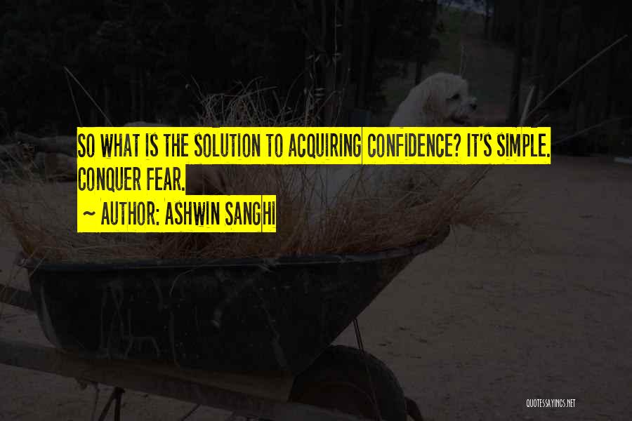 Ashwin Sanghi Quotes: So What Is The Solution To Acquiring Confidence? It's Simple. Conquer Fear.