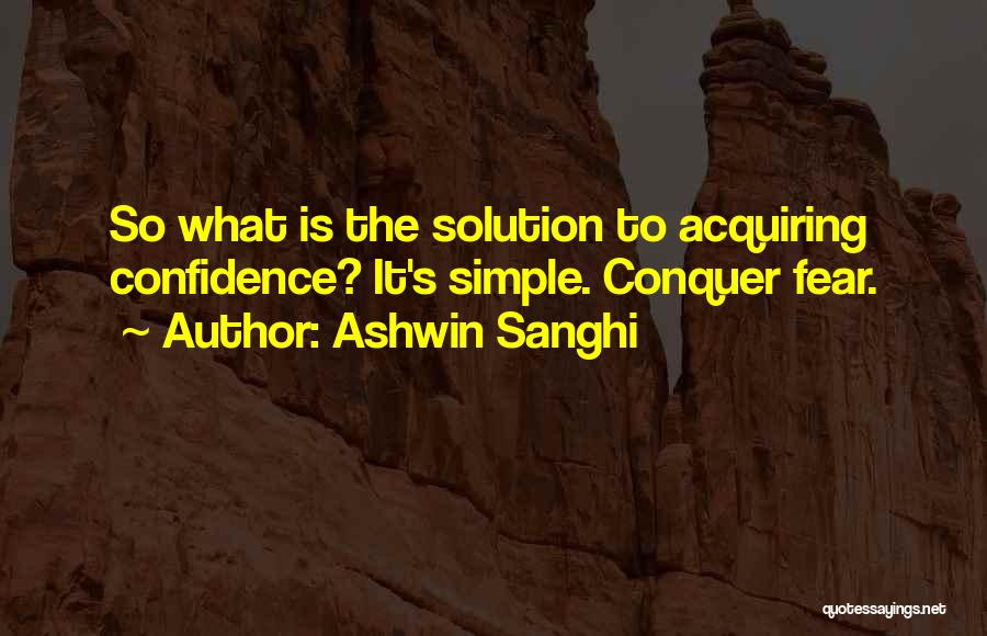 Ashwin Sanghi Quotes: So What Is The Solution To Acquiring Confidence? It's Simple. Conquer Fear.