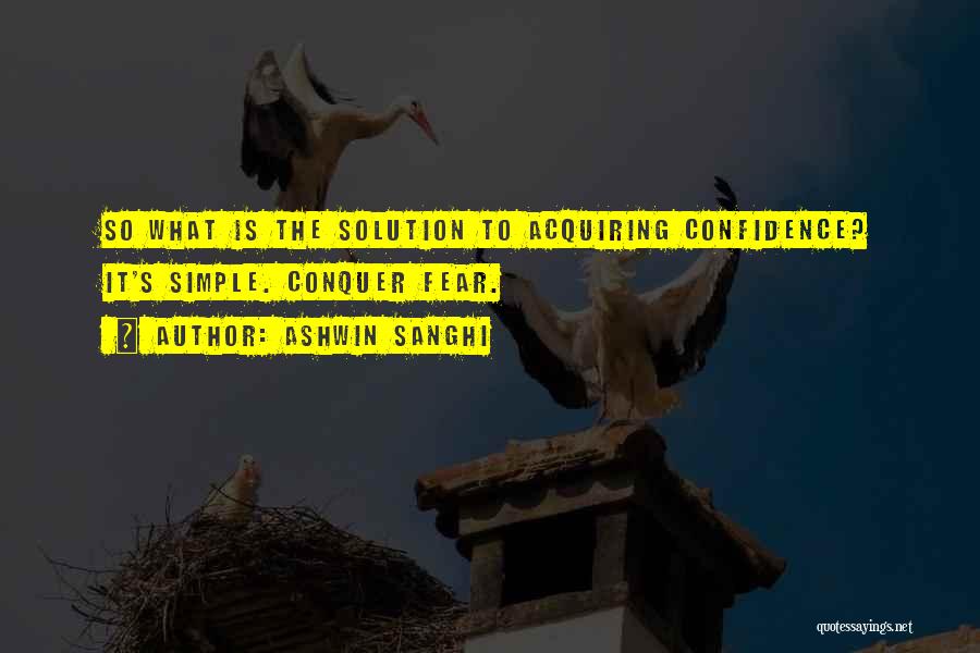 Ashwin Sanghi Quotes: So What Is The Solution To Acquiring Confidence? It's Simple. Conquer Fear.