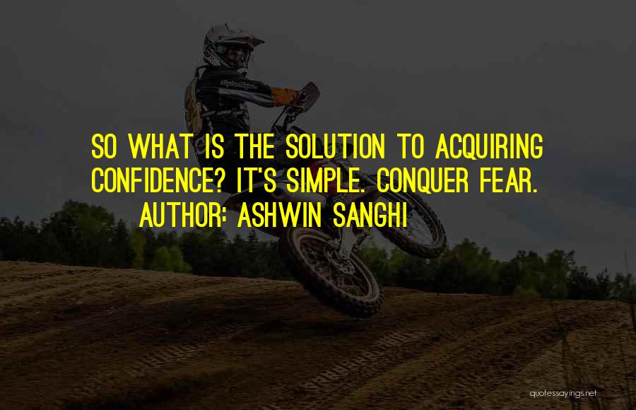 Ashwin Sanghi Quotes: So What Is The Solution To Acquiring Confidence? It's Simple. Conquer Fear.