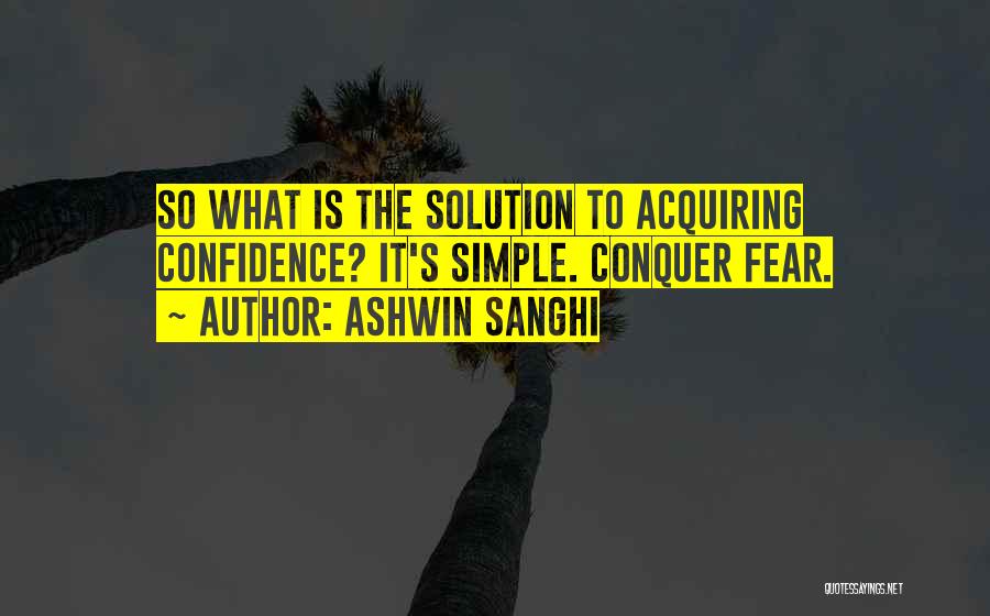 Ashwin Sanghi Quotes: So What Is The Solution To Acquiring Confidence? It's Simple. Conquer Fear.