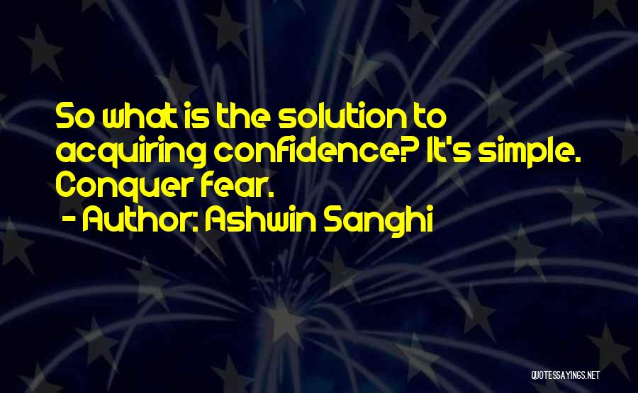 Ashwin Sanghi Quotes: So What Is The Solution To Acquiring Confidence? It's Simple. Conquer Fear.