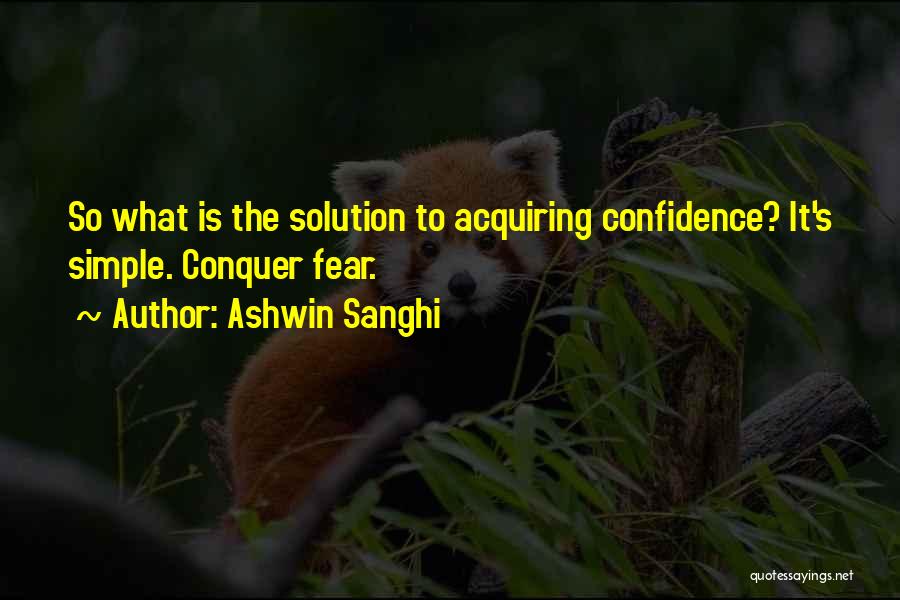 Ashwin Sanghi Quotes: So What Is The Solution To Acquiring Confidence? It's Simple. Conquer Fear.