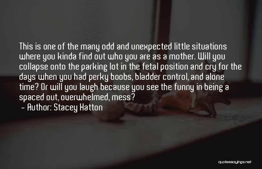 Stacey Hatton Quotes: This Is One Of The Many Odd And Unexpected Little Situations Where You Kinda Find Out Who You Are As