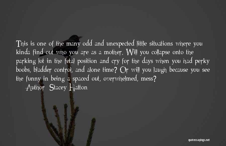 Stacey Hatton Quotes: This Is One Of The Many Odd And Unexpected Little Situations Where You Kinda Find Out Who You Are As