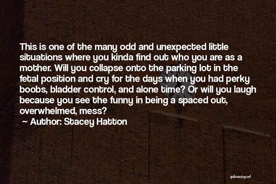 Stacey Hatton Quotes: This Is One Of The Many Odd And Unexpected Little Situations Where You Kinda Find Out Who You Are As