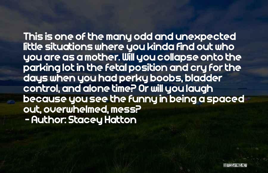 Stacey Hatton Quotes: This Is One Of The Many Odd And Unexpected Little Situations Where You Kinda Find Out Who You Are As