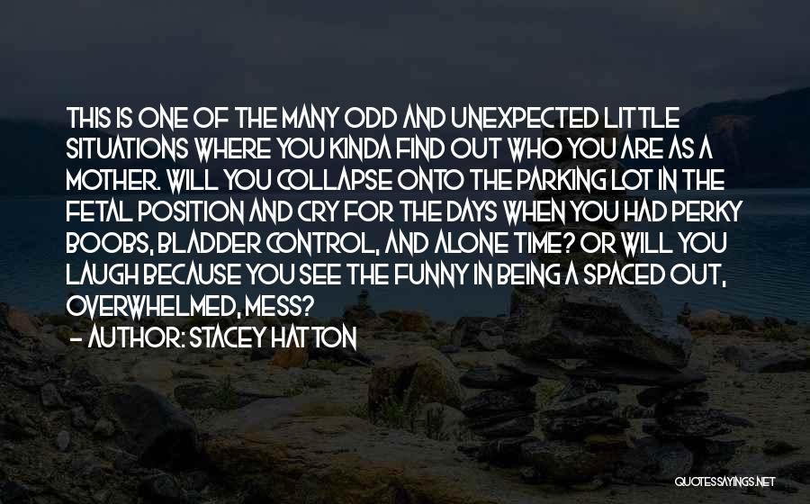 Stacey Hatton Quotes: This Is One Of The Many Odd And Unexpected Little Situations Where You Kinda Find Out Who You Are As