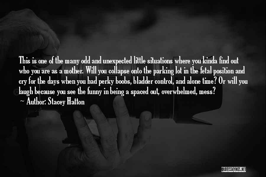 Stacey Hatton Quotes: This Is One Of The Many Odd And Unexpected Little Situations Where You Kinda Find Out Who You Are As