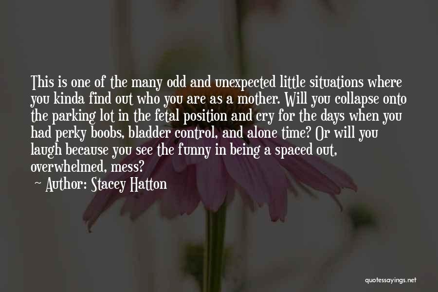Stacey Hatton Quotes: This Is One Of The Many Odd And Unexpected Little Situations Where You Kinda Find Out Who You Are As