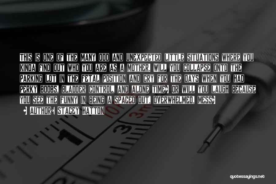 Stacey Hatton Quotes: This Is One Of The Many Odd And Unexpected Little Situations Where You Kinda Find Out Who You Are As