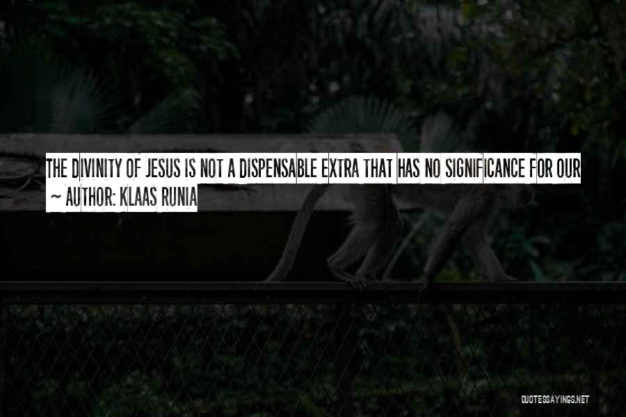 Klaas Runia Quotes: The Divinity Of Jesus Is Not A Dispensable Extra That Has No Significance For Our Salvation. On The Contrary, Our