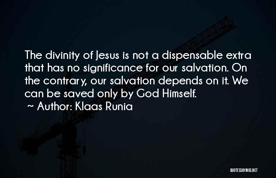 Klaas Runia Quotes: The Divinity Of Jesus Is Not A Dispensable Extra That Has No Significance For Our Salvation. On The Contrary, Our