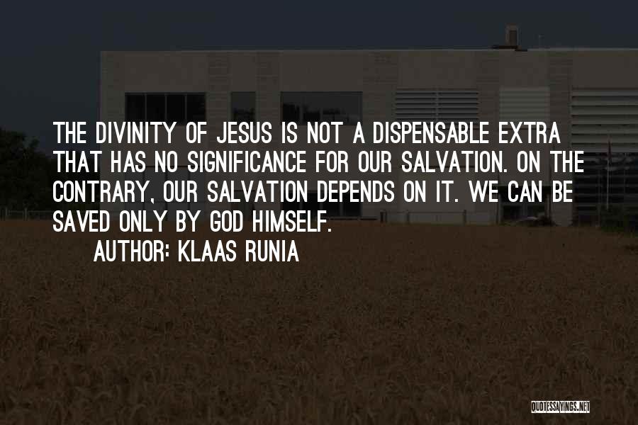 Klaas Runia Quotes: The Divinity Of Jesus Is Not A Dispensable Extra That Has No Significance For Our Salvation. On The Contrary, Our