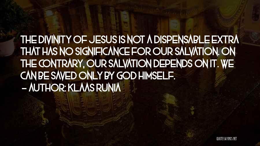 Klaas Runia Quotes: The Divinity Of Jesus Is Not A Dispensable Extra That Has No Significance For Our Salvation. On The Contrary, Our