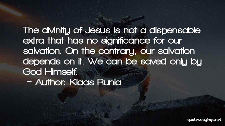 Klaas Runia Quotes: The Divinity Of Jesus Is Not A Dispensable Extra That Has No Significance For Our Salvation. On The Contrary, Our