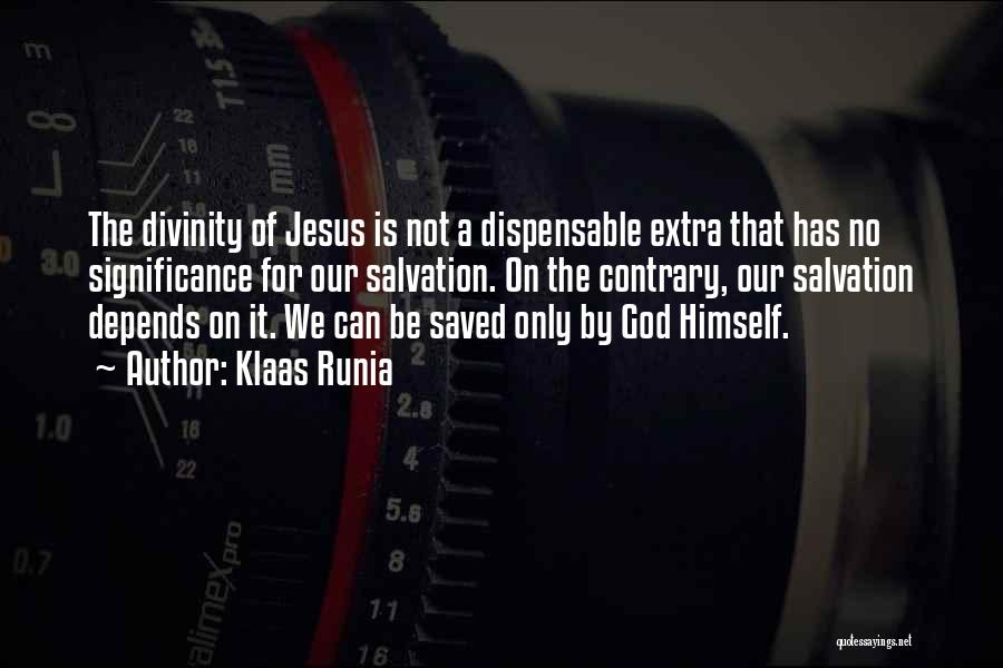 Klaas Runia Quotes: The Divinity Of Jesus Is Not A Dispensable Extra That Has No Significance For Our Salvation. On The Contrary, Our