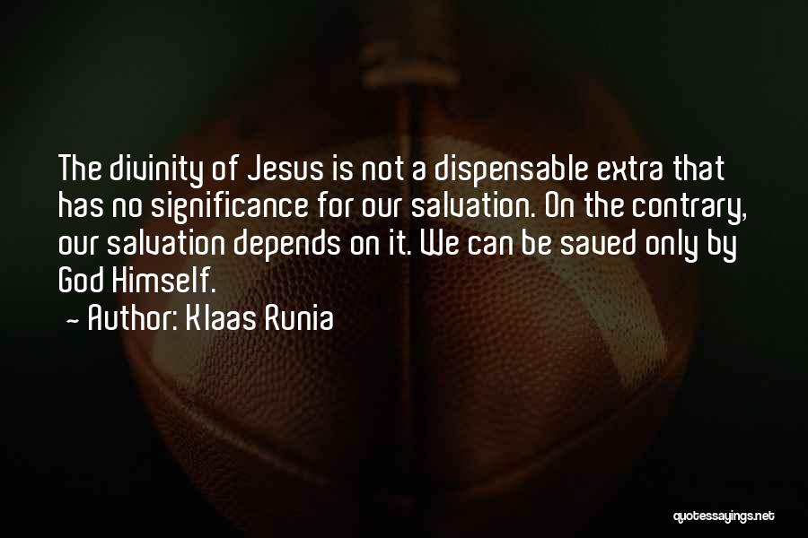 Klaas Runia Quotes: The Divinity Of Jesus Is Not A Dispensable Extra That Has No Significance For Our Salvation. On The Contrary, Our