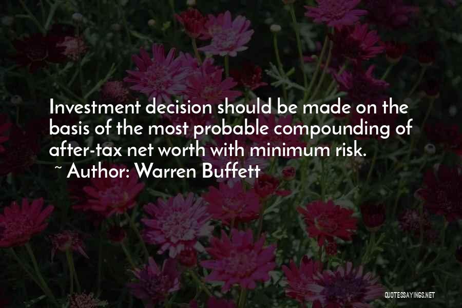 Warren Buffett Quotes: Investment Decision Should Be Made On The Basis Of The Most Probable Compounding Of After-tax Net Worth With Minimum Risk.